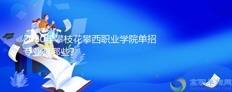 2020年攀枝花攀西职业学院单招专业有哪些?