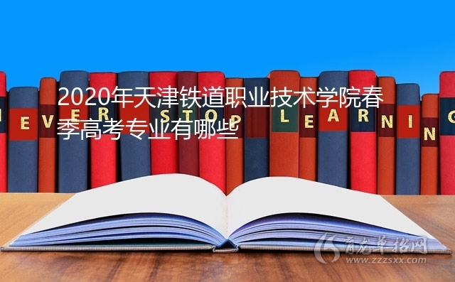 2020年天津鐵道職業技術學院春季高考專業有哪些