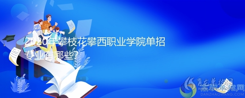 2020年攀枝花攀西職業學院單招專業有哪些